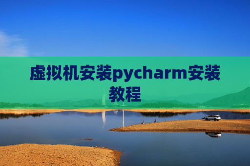 虚拟机安装pycharm安装教程 虚拟机安装pycharm安装教程